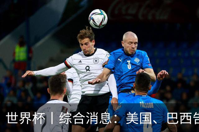 世界杯丨综合消息：美国、巴西告捷 “捂嘴领红 ”新规首次使用